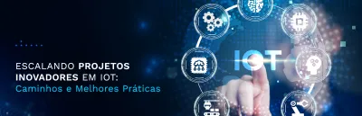 Imagem principal do artigo Escalando Projetos Inovadores em IoT: Caminhos e Melhores Práticas